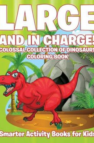 Cover of Large and in Charge! Colossal Collection of Dinosaurs Coloring Book