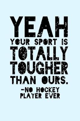 Book cover for Yeah Your Sport is Totally Tougher Than Ours No Hockey Player Ever