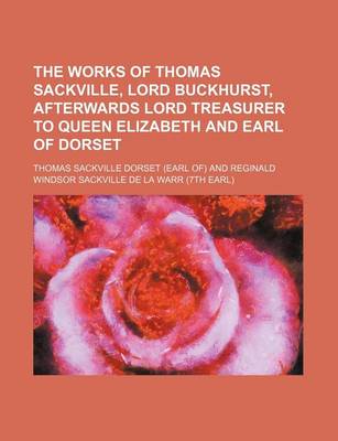 Book cover for The Works of Thomas Sackville, Lord Buckhurst, Afterwards Lord Treasurer to Queen Elizabeth and Earl of Dorset