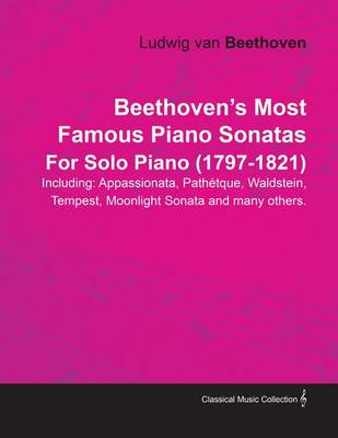 Book cover for Beethoven's Most Famous Piano Sonatas - Including Appassionata, Pathetque, Waldstein, Tempest, Moonlight Sonata and Many Others - For Solo Piano (1797 - 1821)