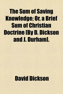 Book cover for The Sum of Saving Knowledge; Or, a Brief Sum of Christian Doctrine [By D. Dickson and J. Durham].