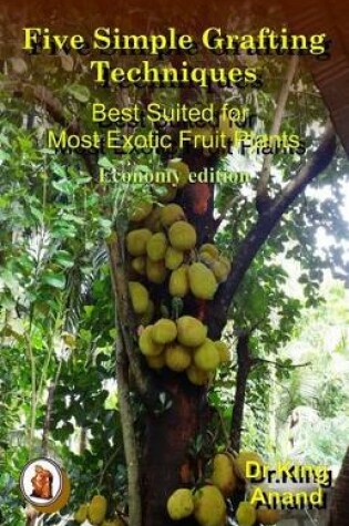 Cover of Five Simple Grafting Techniques Best Suited for Most Exotic Fruit Plants (Economy Edition)