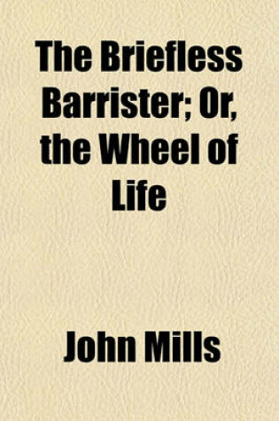 Cover of The Briefless Barrister; Or, the Wheel of Life. Or, the Wheel of Life