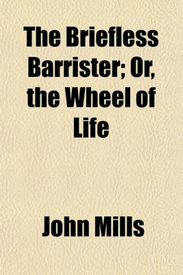 Book cover for The Briefless Barrister; Or, the Wheel of Life. Or, the Wheel of Life