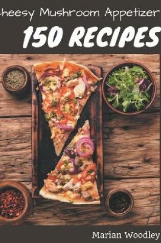 Cover of 150 Cheesy Mushroom Appetizer Recipes