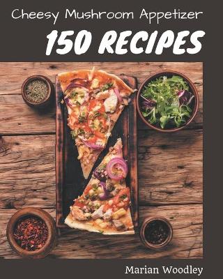 Cover of 150 Cheesy Mushroom Appetizer Recipes