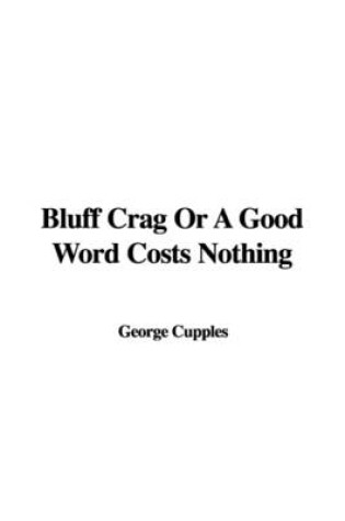 Cover of Bluff Crag or a Good Word Costs Nothing