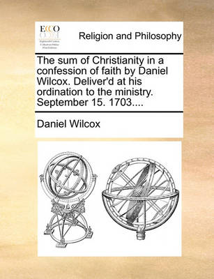 Book cover for The Sum of Christianity in a Confession of Faith by Daniel Wilcox. Deliver'd at His Ordination to the Ministry. September 15. 1703....