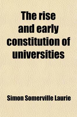 Book cover for The Rise and Early Constitution of Universities; With a Survey of Media Val Education