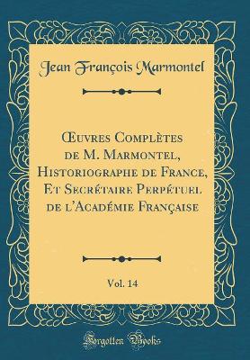 Book cover for uvres Complètes de M. Marmontel, Historiographe de France, Et Secrétaire Perpétuel de l'Académie Française, Vol. 14 (Classic Reprint)