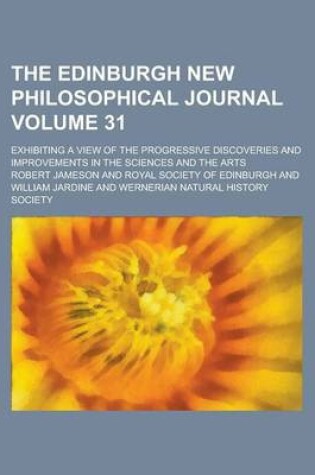 Cover of The Edinburgh New Philosophical Journal; Exhibiting a View of the Progressive Discoveries and Improvements in the Sciences and the Arts Volume 31