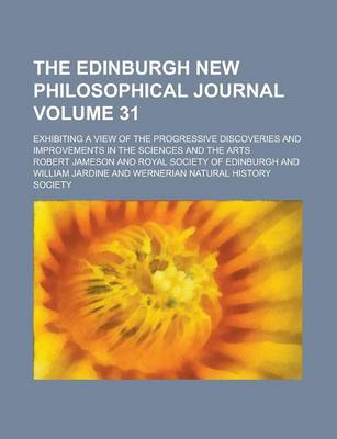 Book cover for The Edinburgh New Philosophical Journal; Exhibiting a View of the Progressive Discoveries and Improvements in the Sciences and the Arts Volume 31