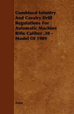 Book cover for Combined Infantry And Cavalry Drill Regulations For Automatic Machine Rifle Caliber .30 - Model Of 1909