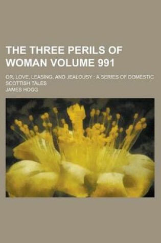 Cover of The Three Perils of Woman, Or, Love, Leasing, and Jealousy (991); A Series of Domestic Scottish Tales
