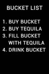 Book cover for Bucket List 1 Buy Bucket 2 Buy Tequila 3 Fill Bucket with Tequila 4 Drink Bucket