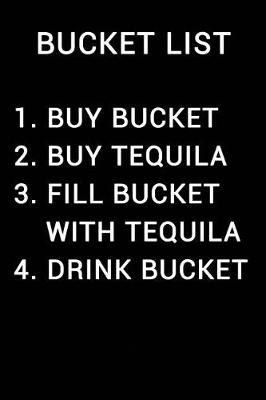 Book cover for Bucket List 1 Buy Bucket 2 Buy Tequila 3 Fill Bucket with Tequila 4 Drink Bucket