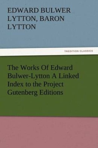 Cover of The Works of Edward Bulwer-Lytton a Linked Index to the Project Gutenberg Editions