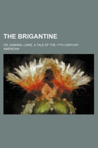 Cover of The Brigantine; Or, Admiral Lowe. a Tale of the 17th Century