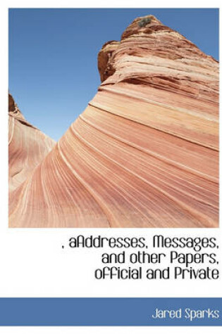 Cover of , Aaddresses, Messages, and Other Papers, Official and Private