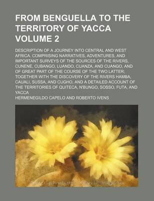 Book cover for From Benguella to the Territory of Yacca Volume 2; Description of a Journey Into Central and West Africa. Comprising Narratives, Adventures, and Important Surveys of the Sources of the Rivers, Cunene, Cubango, Luando, Cuanza, and Cuango, and of Great Part