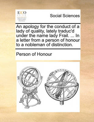 Book cover for An Apology for the Conduct of a Lady of Quality, Lately Traduc'd Under the Name Lady Frail. ... in a Letter from a Person of Honour to a Nobleman of Distinction.