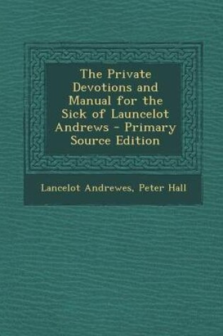 Cover of The Private Devotions and Manual for the Sick of Launcelot Andrews - Primary Source Edition