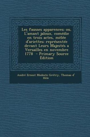 Cover of Les Fausses Apparences; Ou, L'Amant Jaloux, Comedie En Trois Actes, Melee D'Ariettes; Representee Devant Leurs Majestes a Versailles En Novembre 1778 - Primary Source Edition