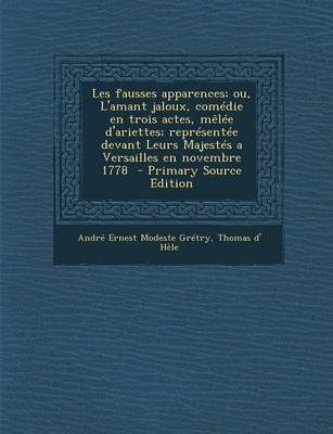 Book cover for Les Fausses Apparences; Ou, L'Amant Jaloux, Comedie En Trois Actes, Melee D'Ariettes; Representee Devant Leurs Majestes a Versailles En Novembre 1778 - Primary Source Edition