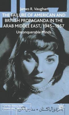 Cover of Failure of American and British Propaganda in the Arab Middle East, 1945-1957, The: Unconquerable Minds