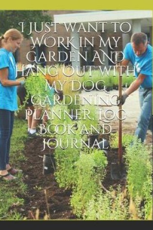 Cover of I Just want to WORK in My Garden AND Hang Out with My DOG Gardening Planner, Log Book and Journal