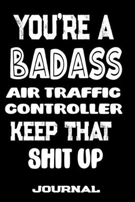 Book cover for You're A Badass Air Traffic Controller Keep That Shit Up