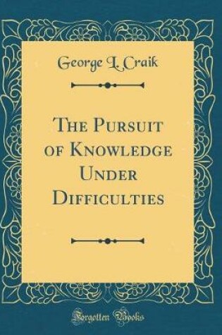 Cover of The Pursuit of Knowledge Under Difficulties (Classic Reprint)