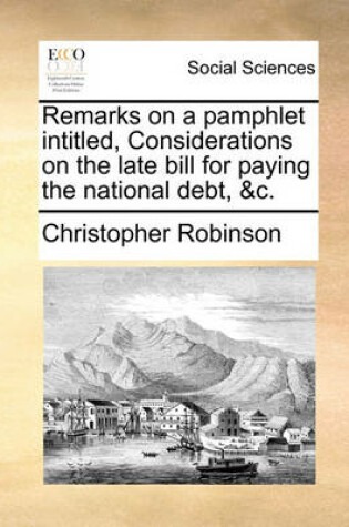 Cover of Remarks on a Pamphlet Intitled, Considerations on the Late Bill for Paying the National Debt, &c.