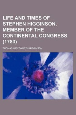 Cover of Life and Times of Stephen Higginson, Member of the Continental Congress (1783)
