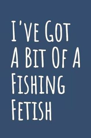 Cover of I've Got A Bit Of A Fishing Fetish
