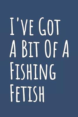 Book cover for I've Got A Bit Of A Fishing Fetish