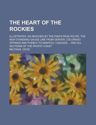 Book cover for The Heart of the Rockies; Illustrated, as Reached by the Pike's Peak Route, the New Standard Gauge Line from Denver, Colorado Springs and Pueblo to Manitou, Cascade ... and All Sections of the Pacific Coast