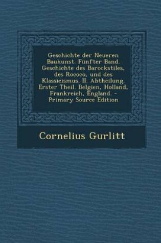 Cover of Geschichte Der Neueren Baukunst. Funfter Band. Geschichte Des Barockstiles, Des Rococo, Und Des Klassicismus. II. Abtheilung. Erster Theil. Belgien, Holland, Frankreich, England.