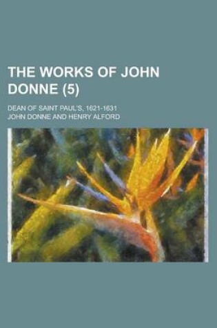 Cover of The Works of John Donne (Volume 5); Dean of Saint Paul's, 1621-1631