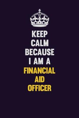 Book cover for Keep Calm Because I Am A Financial Aid Representative