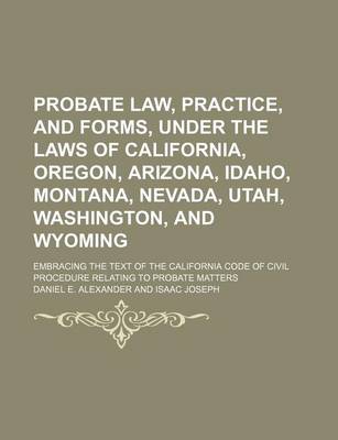 Book cover for Probate Law, Practice, and Forms, Under the Laws of California, Oregon, Arizona, Idaho, Montana, Nevada, Utah, Washington, and Wyoming; Embracing the Text of the California Code of Civil Procedure Relating to Probate Matters