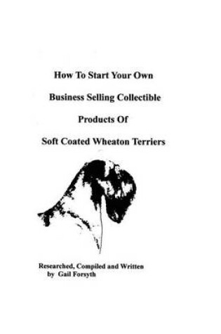 Cover of How To Start Your Own Business Selling Collectible Products Of Soft Coated Wheaton Terriers