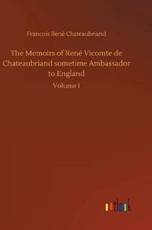 Cover of The Memoirs of René Vicomte de Chateaubriand sometime Ambassador to England