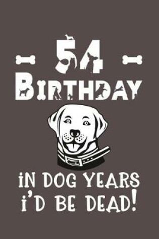 Cover of 54 Birthday - In Dog Years I'd Be Dead!