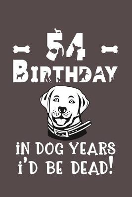 Book cover for 54 Birthday - In Dog Years I'd Be Dead!