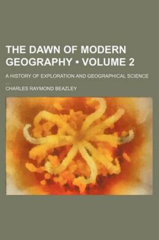 Cover of The Dawn of Modern Geography (Volume 2); A History of Exploration and Geographical Science