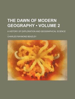 Book cover for The Dawn of Modern Geography (Volume 2); A History of Exploration and Geographical Science