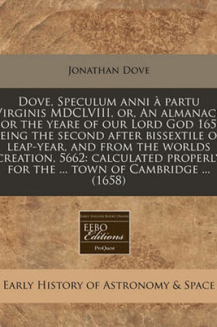 Cover of Dove, Speculum Anni À Partu Virginis MDCLVIII, Or, an Almanack for the Yeare of Our Lord God 1658 Being the Second After Bissextile or Leap-Year, and from the Worlds Creation, 5662