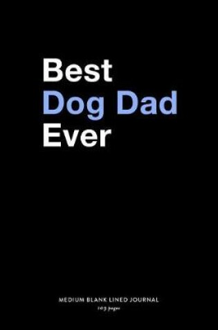 Cover of Best Dog Dad Ever, Medium Blank Lined Journal, 109 Pages