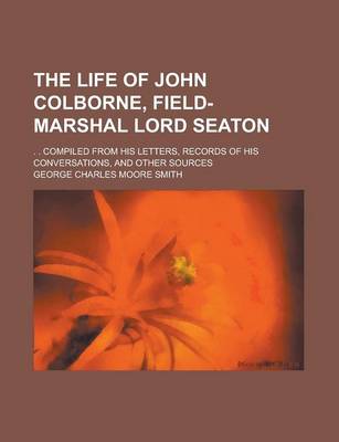 Book cover for The Life of John Colborne, Field-Marshal Lord Seaton; . . Compiled from His Letters, Records of His Conversations, and Other Sources